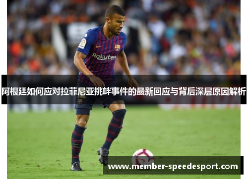 阿根廷如何应对拉菲尼亚挑衅事件的最新回应与背后深层原因解析 阿根廷如何应对拉菲尼亚挑衅事件的最新回应与背后深层原因解析