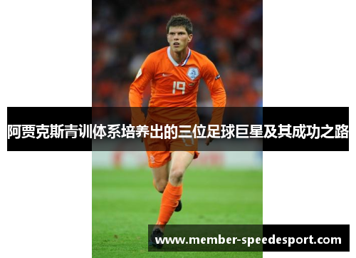 阿贾克斯青训体系培养出的三位足球巨星及其成功之路 阿贾克斯青训体系培养出的三位足球巨星及其成功之路